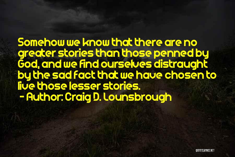 Craig D. Lounsbrough Quotes: Somehow We Know That There Are No Greater Stories Than Those Penned By God, And We Find Ourselves Distraught By