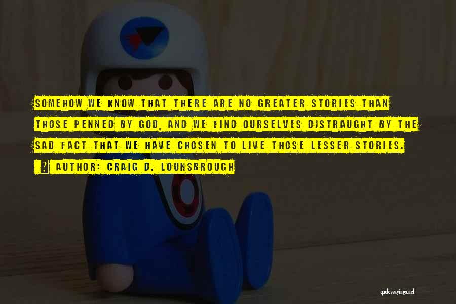 Craig D. Lounsbrough Quotes: Somehow We Know That There Are No Greater Stories Than Those Penned By God, And We Find Ourselves Distraught By