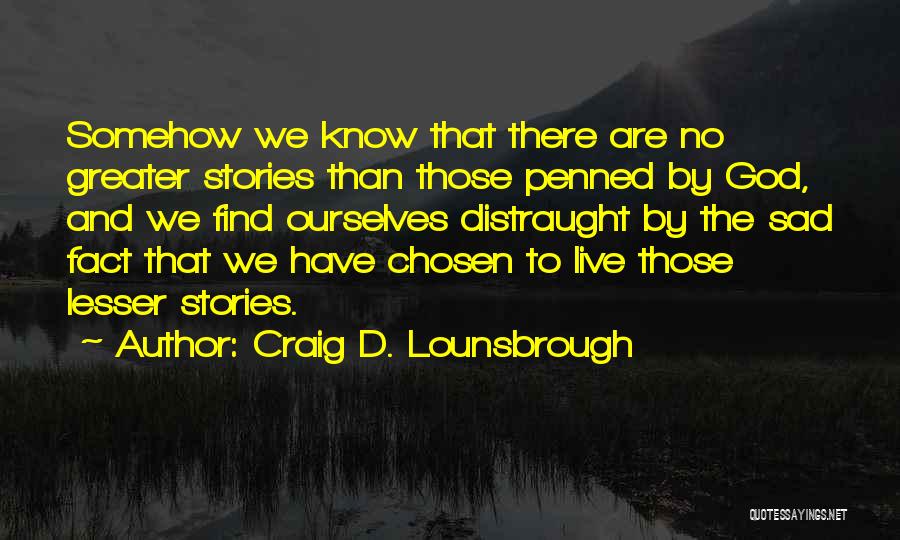 Craig D. Lounsbrough Quotes: Somehow We Know That There Are No Greater Stories Than Those Penned By God, And We Find Ourselves Distraught By