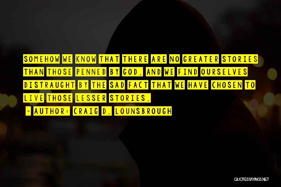 Craig D. Lounsbrough Quotes: Somehow We Know That There Are No Greater Stories Than Those Penned By God, And We Find Ourselves Distraught By