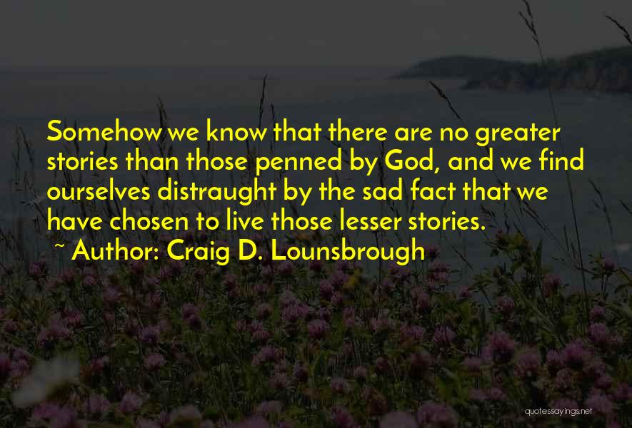 Craig D. Lounsbrough Quotes: Somehow We Know That There Are No Greater Stories Than Those Penned By God, And We Find Ourselves Distraught By