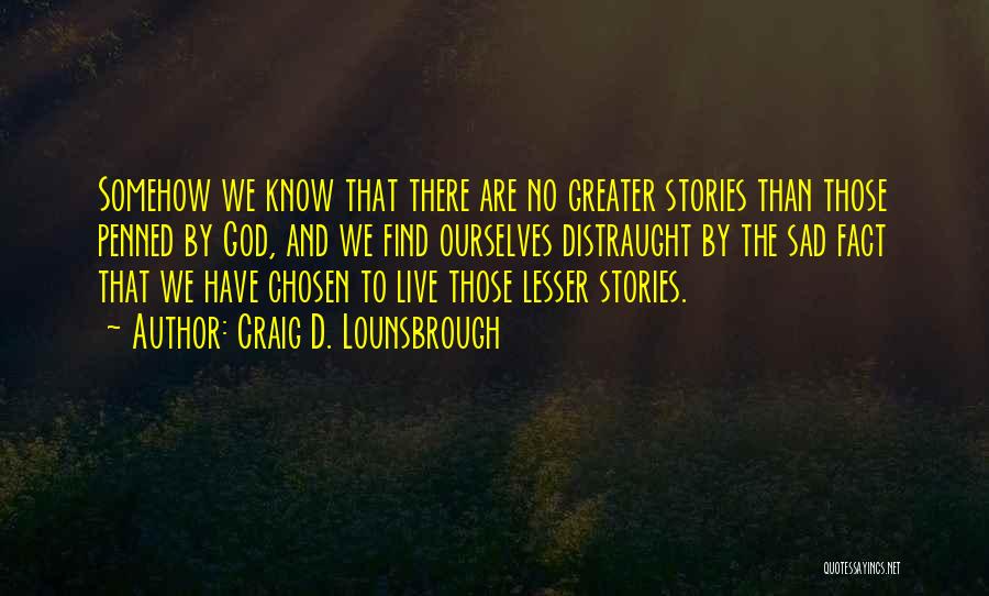 Craig D. Lounsbrough Quotes: Somehow We Know That There Are No Greater Stories Than Those Penned By God, And We Find Ourselves Distraught By