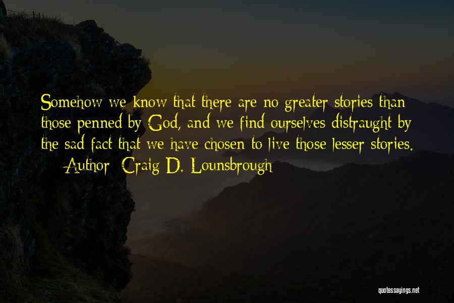 Craig D. Lounsbrough Quotes: Somehow We Know That There Are No Greater Stories Than Those Penned By God, And We Find Ourselves Distraught By