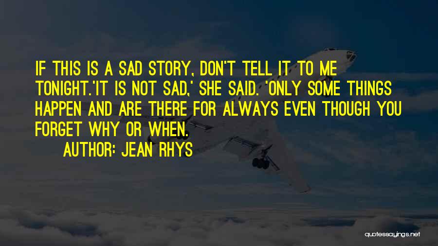 Jean Rhys Quotes: If This Is A Sad Story, Don't Tell It To Me Tonight.'it Is Not Sad,' She Said. 'only Some Things