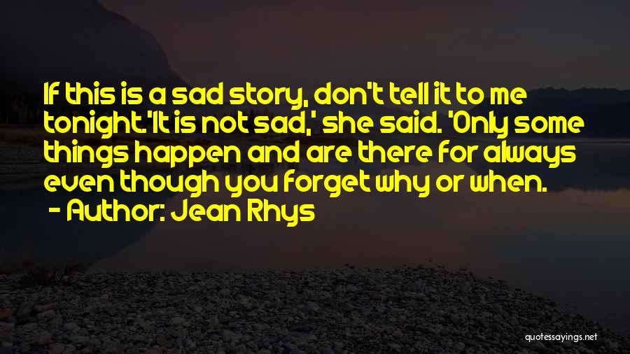 Jean Rhys Quotes: If This Is A Sad Story, Don't Tell It To Me Tonight.'it Is Not Sad,' She Said. 'only Some Things