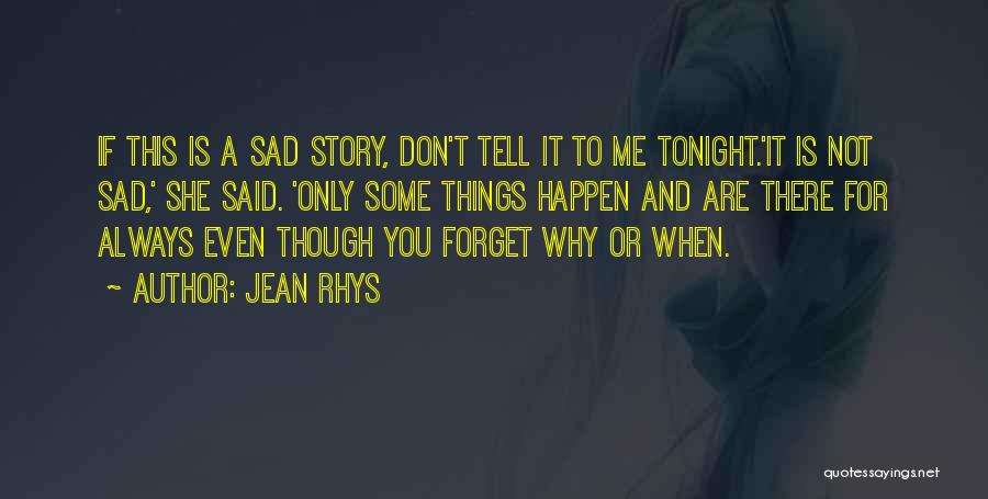 Jean Rhys Quotes: If This Is A Sad Story, Don't Tell It To Me Tonight.'it Is Not Sad,' She Said. 'only Some Things