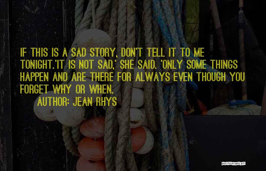 Jean Rhys Quotes: If This Is A Sad Story, Don't Tell It To Me Tonight.'it Is Not Sad,' She Said. 'only Some Things