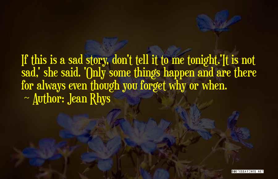 Jean Rhys Quotes: If This Is A Sad Story, Don't Tell It To Me Tonight.'it Is Not Sad,' She Said. 'only Some Things