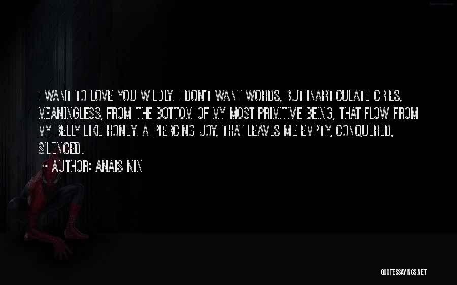 Anais Nin Quotes: I Want To Love You Wildly. I Don't Want Words, But Inarticulate Cries, Meaningless, From The Bottom Of My Most