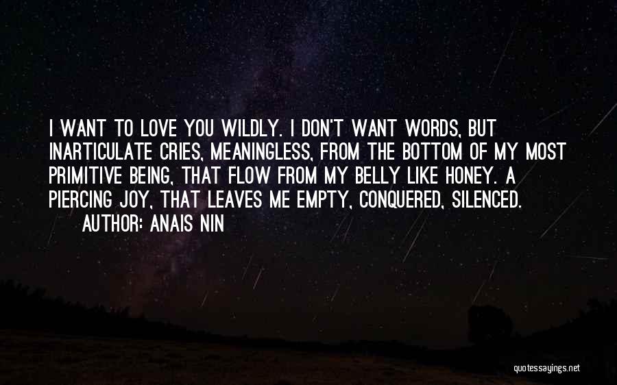 Anais Nin Quotes: I Want To Love You Wildly. I Don't Want Words, But Inarticulate Cries, Meaningless, From The Bottom Of My Most