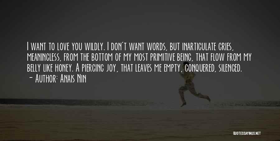 Anais Nin Quotes: I Want To Love You Wildly. I Don't Want Words, But Inarticulate Cries, Meaningless, From The Bottom Of My Most