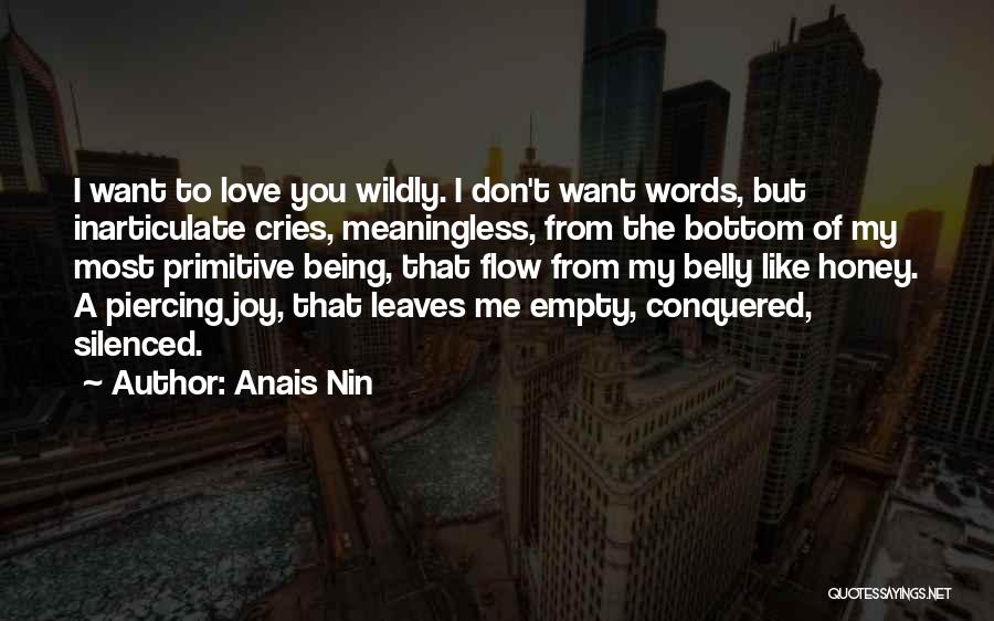 Anais Nin Quotes: I Want To Love You Wildly. I Don't Want Words, But Inarticulate Cries, Meaningless, From The Bottom Of My Most