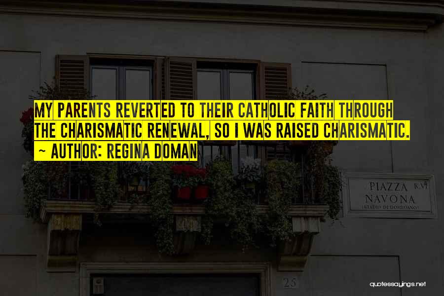 Regina Doman Quotes: My Parents Reverted To Their Catholic Faith Through The Charismatic Renewal, So I Was Raised Charismatic.