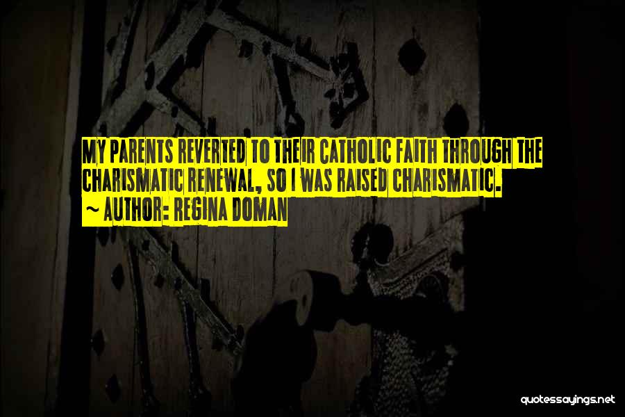 Regina Doman Quotes: My Parents Reverted To Their Catholic Faith Through The Charismatic Renewal, So I Was Raised Charismatic.