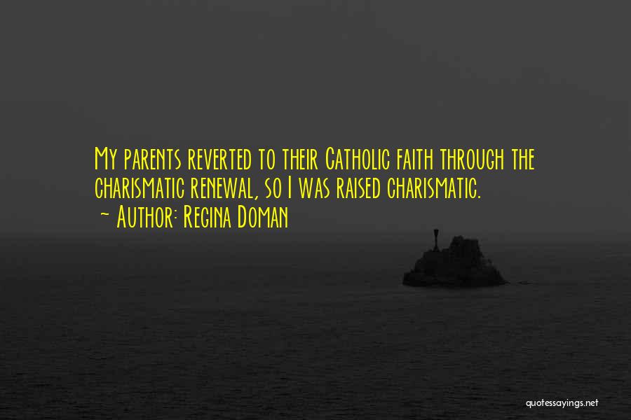 Regina Doman Quotes: My Parents Reverted To Their Catholic Faith Through The Charismatic Renewal, So I Was Raised Charismatic.