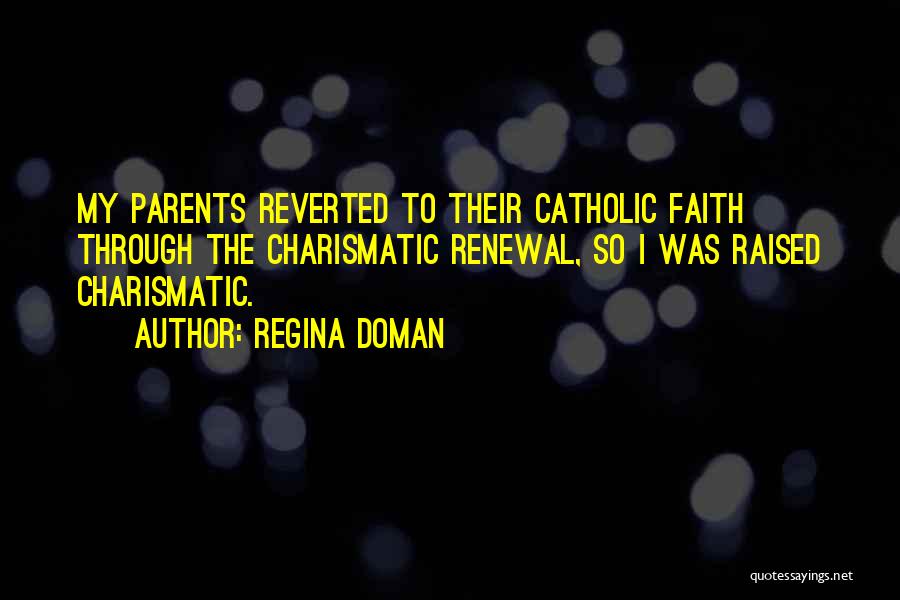 Regina Doman Quotes: My Parents Reverted To Their Catholic Faith Through The Charismatic Renewal, So I Was Raised Charismatic.