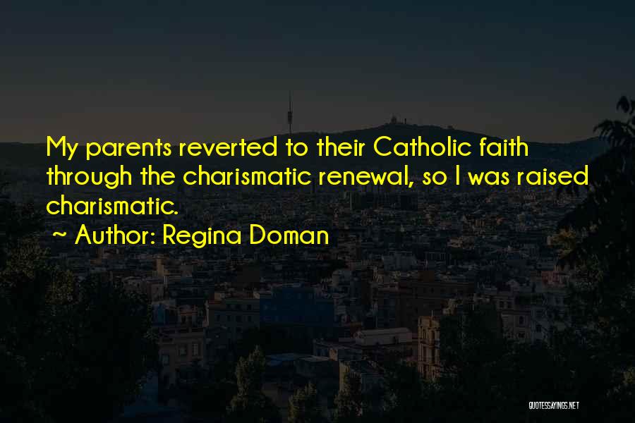 Regina Doman Quotes: My Parents Reverted To Their Catholic Faith Through The Charismatic Renewal, So I Was Raised Charismatic.