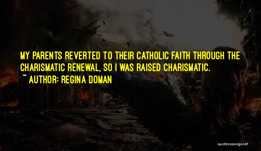 Regina Doman Quotes: My Parents Reverted To Their Catholic Faith Through The Charismatic Renewal, So I Was Raised Charismatic.