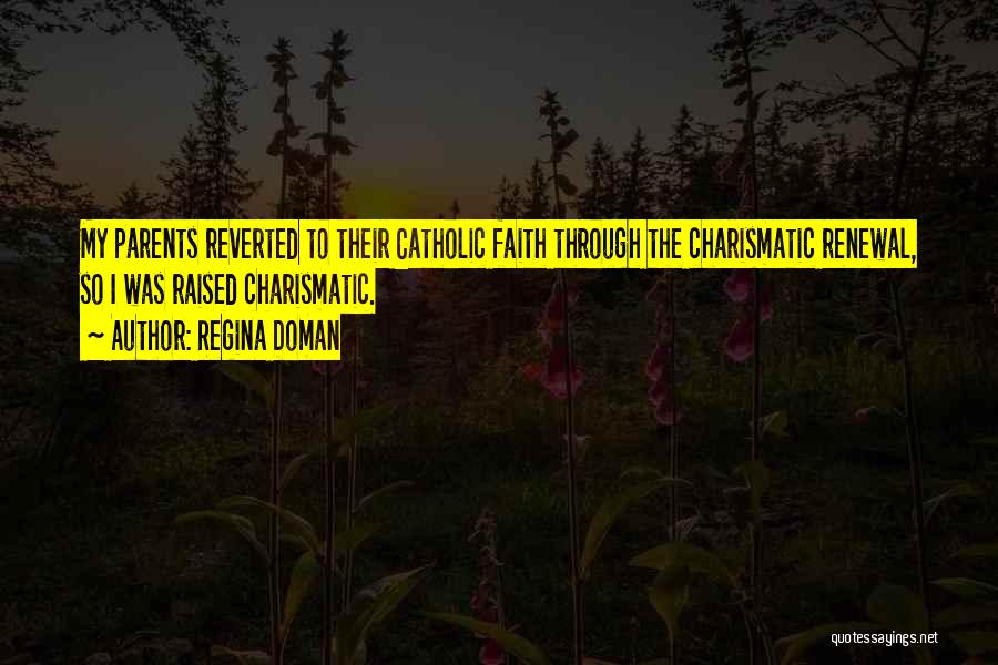 Regina Doman Quotes: My Parents Reverted To Their Catholic Faith Through The Charismatic Renewal, So I Was Raised Charismatic.