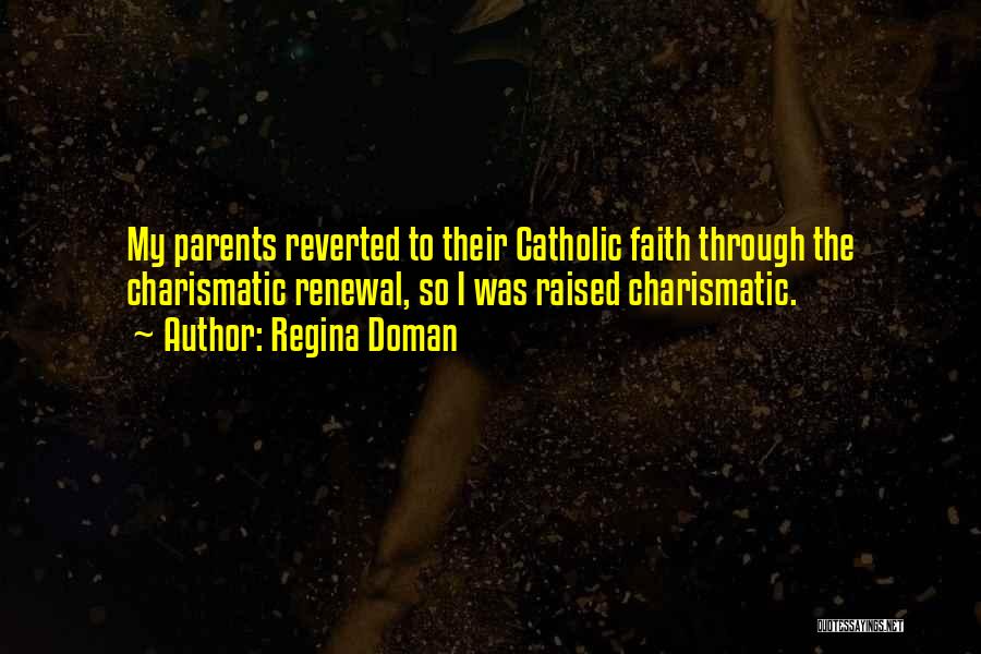Regina Doman Quotes: My Parents Reverted To Their Catholic Faith Through The Charismatic Renewal, So I Was Raised Charismatic.
