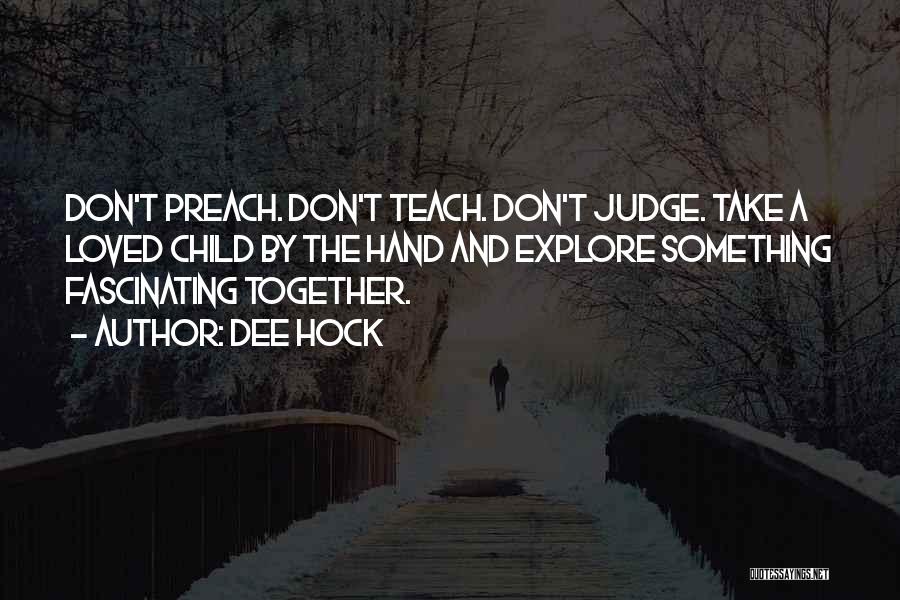 Dee Hock Quotes: Don't Preach. Don't Teach. Don't Judge. Take A Loved Child By The Hand And Explore Something Fascinating Together.