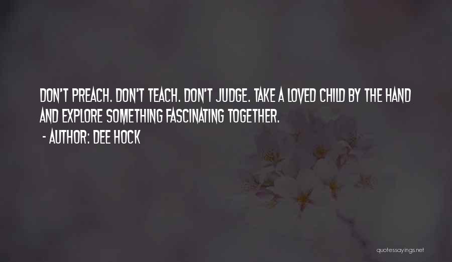 Dee Hock Quotes: Don't Preach. Don't Teach. Don't Judge. Take A Loved Child By The Hand And Explore Something Fascinating Together.