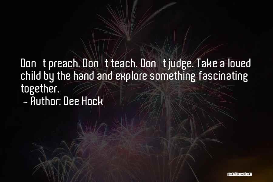 Dee Hock Quotes: Don't Preach. Don't Teach. Don't Judge. Take A Loved Child By The Hand And Explore Something Fascinating Together.