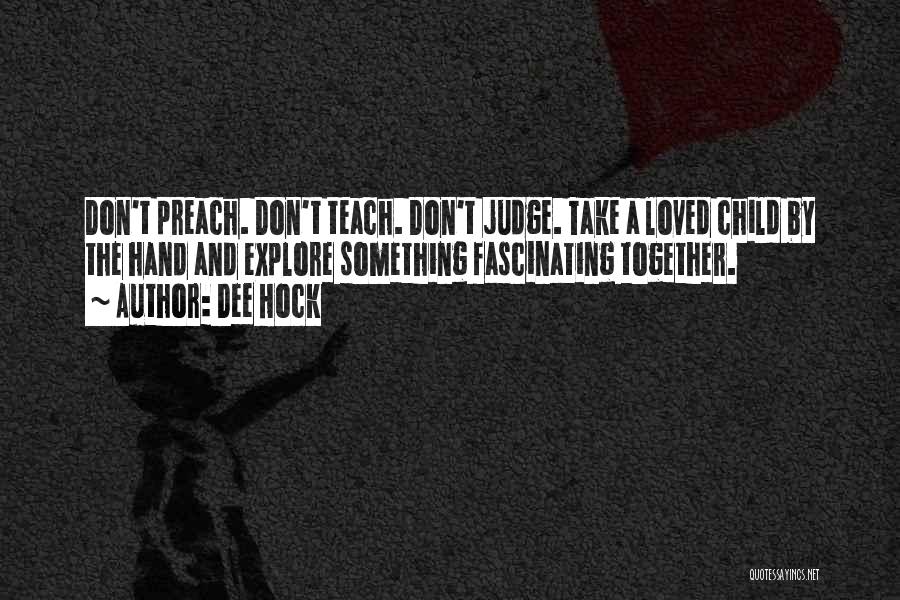 Dee Hock Quotes: Don't Preach. Don't Teach. Don't Judge. Take A Loved Child By The Hand And Explore Something Fascinating Together.