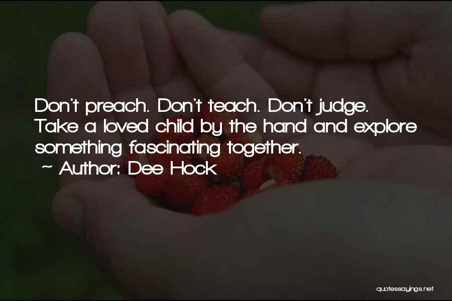 Dee Hock Quotes: Don't Preach. Don't Teach. Don't Judge. Take A Loved Child By The Hand And Explore Something Fascinating Together.