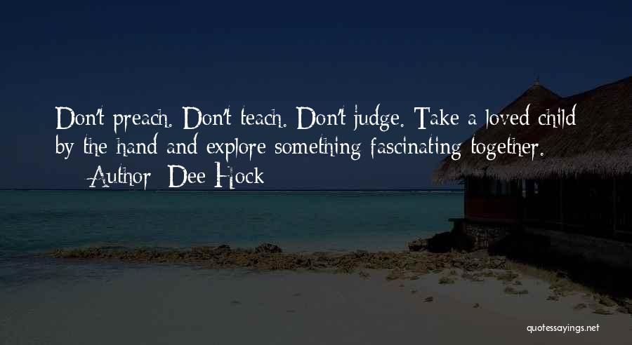 Dee Hock Quotes: Don't Preach. Don't Teach. Don't Judge. Take A Loved Child By The Hand And Explore Something Fascinating Together.