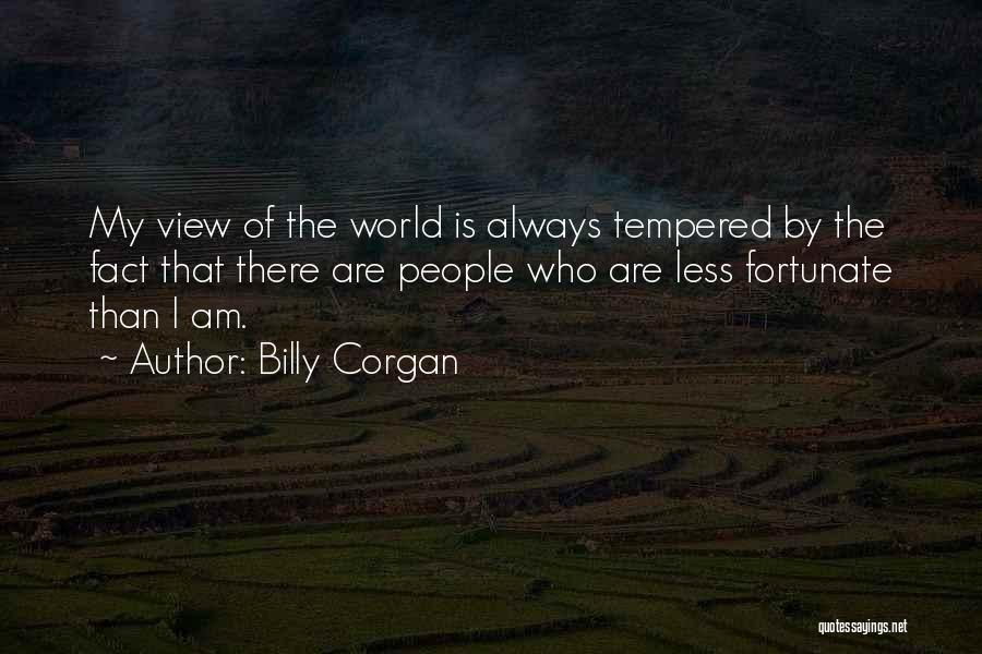 Billy Corgan Quotes: My View Of The World Is Always Tempered By The Fact That There Are People Who Are Less Fortunate Than