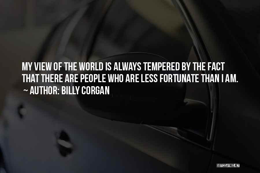 Billy Corgan Quotes: My View Of The World Is Always Tempered By The Fact That There Are People Who Are Less Fortunate Than