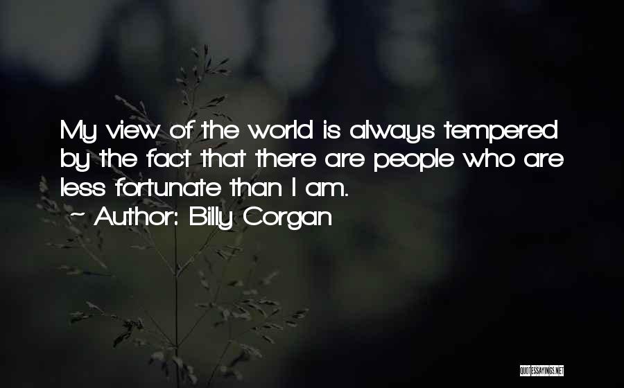 Billy Corgan Quotes: My View Of The World Is Always Tempered By The Fact That There Are People Who Are Less Fortunate Than