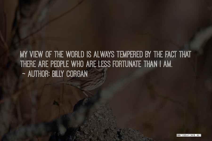 Billy Corgan Quotes: My View Of The World Is Always Tempered By The Fact That There Are People Who Are Less Fortunate Than