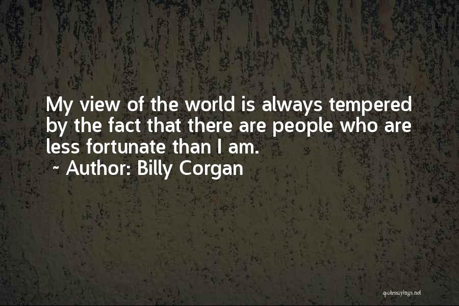 Billy Corgan Quotes: My View Of The World Is Always Tempered By The Fact That There Are People Who Are Less Fortunate Than