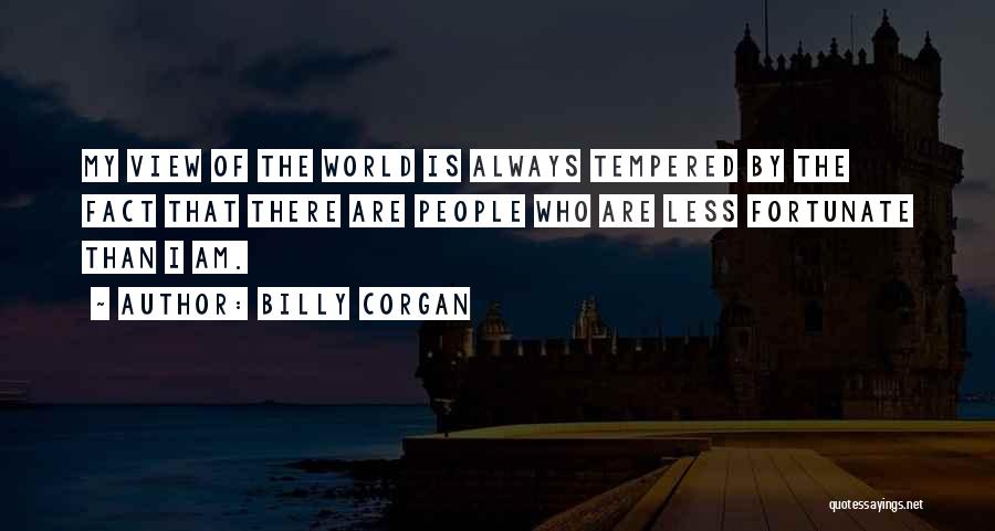 Billy Corgan Quotes: My View Of The World Is Always Tempered By The Fact That There Are People Who Are Less Fortunate Than