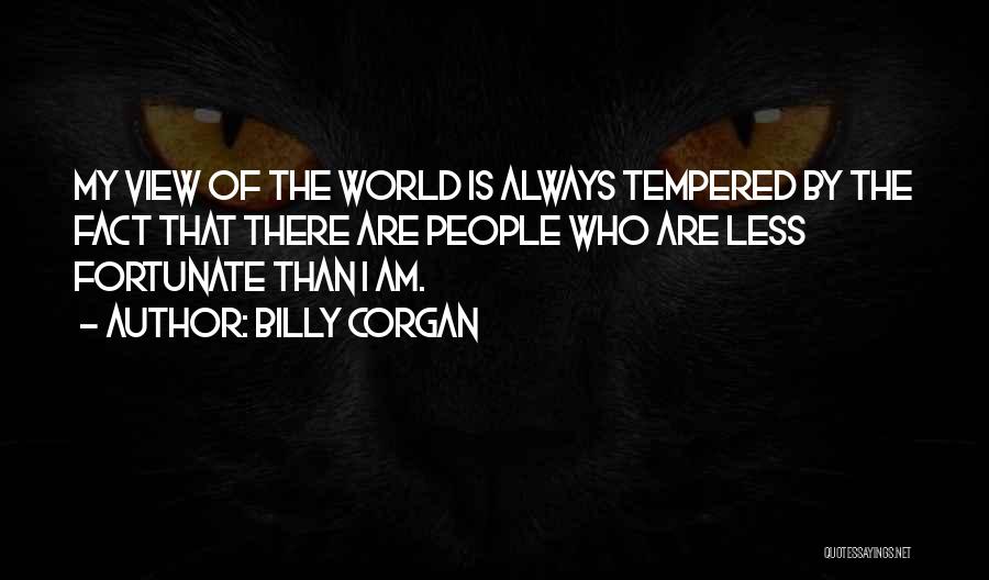 Billy Corgan Quotes: My View Of The World Is Always Tempered By The Fact That There Are People Who Are Less Fortunate Than