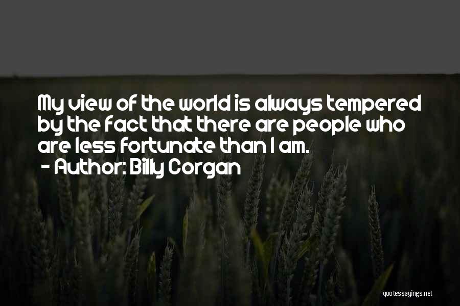 Billy Corgan Quotes: My View Of The World Is Always Tempered By The Fact That There Are People Who Are Less Fortunate Than