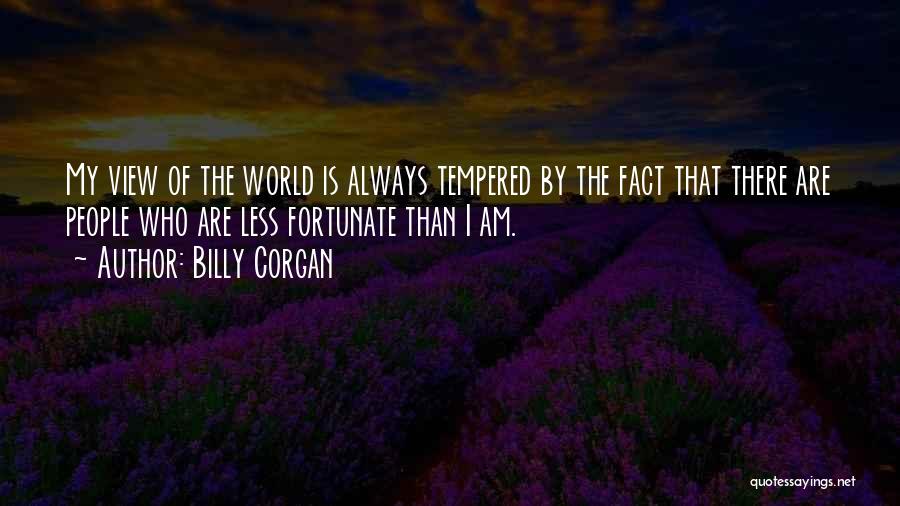 Billy Corgan Quotes: My View Of The World Is Always Tempered By The Fact That There Are People Who Are Less Fortunate Than