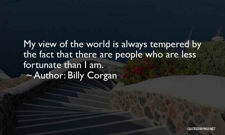 Billy Corgan Quotes: My View Of The World Is Always Tempered By The Fact That There Are People Who Are Less Fortunate Than