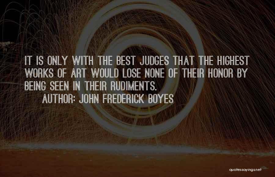 John Frederick Boyes Quotes: It Is Only With The Best Judges That The Highest Works Of Art Would Lose None Of Their Honor By