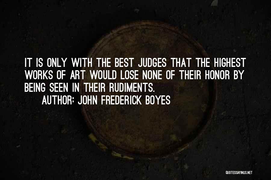 John Frederick Boyes Quotes: It Is Only With The Best Judges That The Highest Works Of Art Would Lose None Of Their Honor By