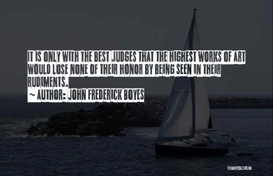 John Frederick Boyes Quotes: It Is Only With The Best Judges That The Highest Works Of Art Would Lose None Of Their Honor By