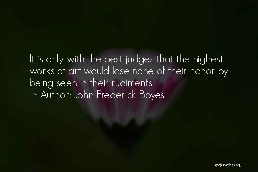 John Frederick Boyes Quotes: It Is Only With The Best Judges That The Highest Works Of Art Would Lose None Of Their Honor By