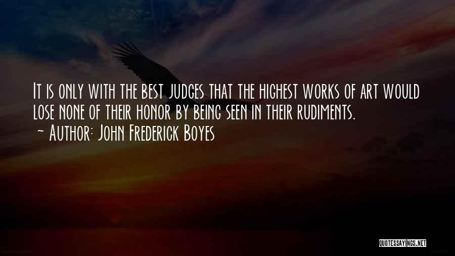 John Frederick Boyes Quotes: It Is Only With The Best Judges That The Highest Works Of Art Would Lose None Of Their Honor By