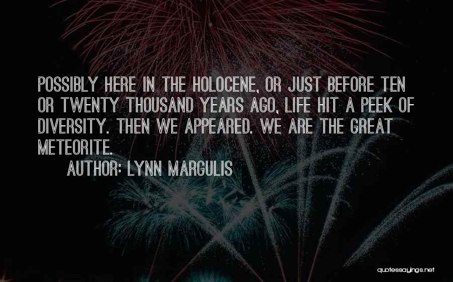 Lynn Margulis Quotes: Possibly Here In The Holocene, Or Just Before Ten Or Twenty Thousand Years Ago, Life Hit A Peek Of Diversity.