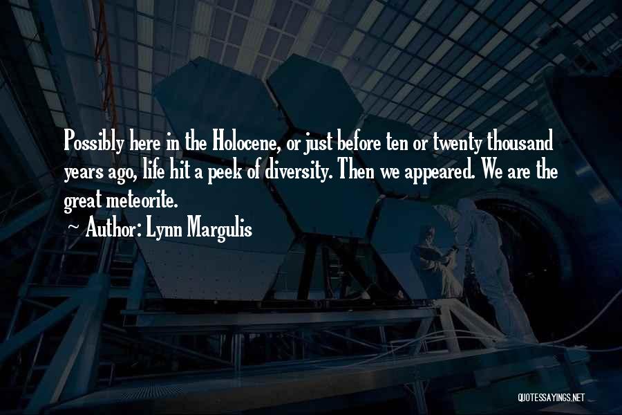 Lynn Margulis Quotes: Possibly Here In The Holocene, Or Just Before Ten Or Twenty Thousand Years Ago, Life Hit A Peek Of Diversity.