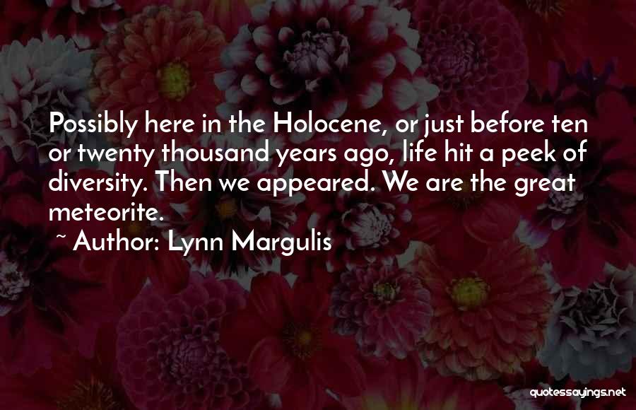 Lynn Margulis Quotes: Possibly Here In The Holocene, Or Just Before Ten Or Twenty Thousand Years Ago, Life Hit A Peek Of Diversity.