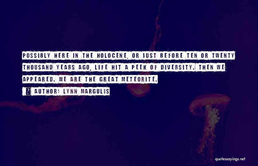 Lynn Margulis Quotes: Possibly Here In The Holocene, Or Just Before Ten Or Twenty Thousand Years Ago, Life Hit A Peek Of Diversity.