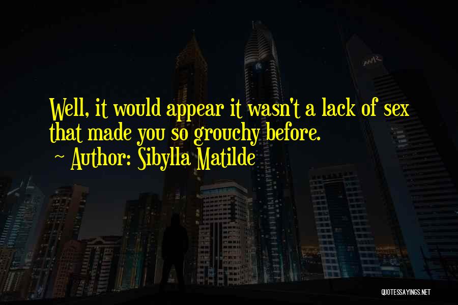 Sibylla Matilde Quotes: Well, It Would Appear It Wasn't A Lack Of Sex That Made You So Grouchy Before.